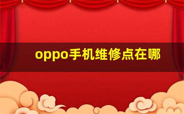 oppo手机维修点在哪