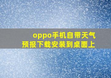 oppo手机自带天气预报下载安装到桌面上