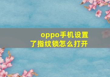 oppo手机设置了指纹锁怎么打开