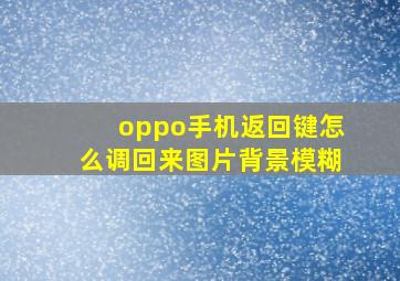 oppo手机返回键怎么调回来图片背景模糊