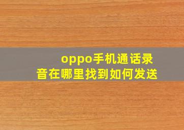 oppo手机通话录音在哪里找到如何发送