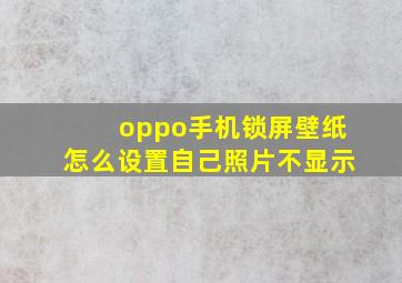 oppo手机锁屏壁纸怎么设置自己照片不显示