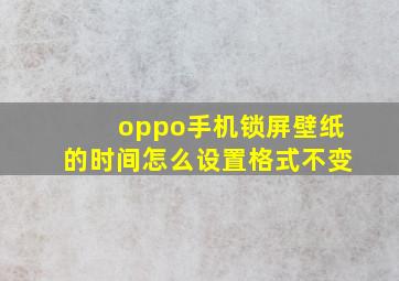 oppo手机锁屏壁纸的时间怎么设置格式不变