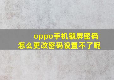 oppo手机锁屏密码怎么更改密码设置不了呢