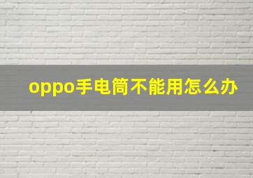 oppo手电筒不能用怎么办