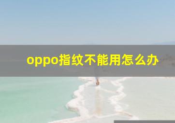 oppo指纹不能用怎么办