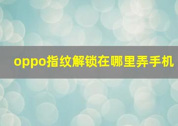 oppo指纹解锁在哪里弄手机