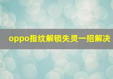 oppo指纹解锁失灵一招解决