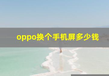 oppo换个手机屏多少钱