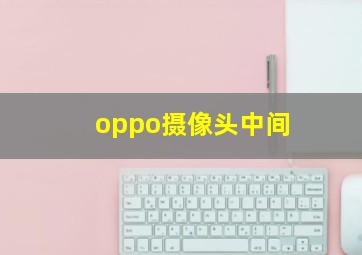 oppo摄像头中间