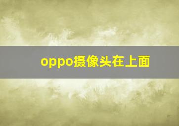 oppo摄像头在上面