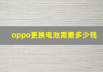 oppo更换电池需要多少钱