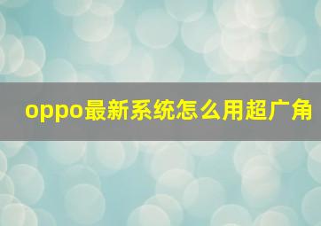 oppo最新系统怎么用超广角