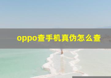 oppo查手机真伪怎么查