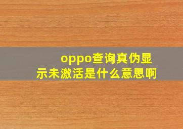 oppo查询真伪显示未激活是什么意思啊