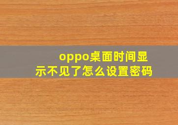 oppo桌面时间显示不见了怎么设置密码