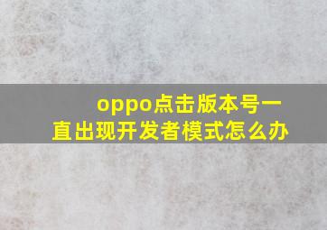 oppo点击版本号一直出现开发者模式怎么办