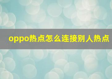 oppo热点怎么连接别人热点