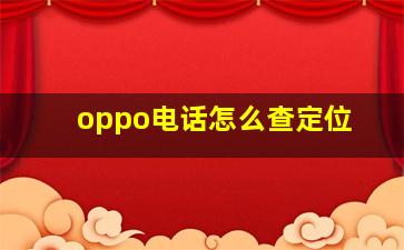 oppo电话怎么查定位