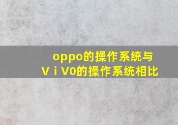 oppo的操作系统与VⅰV0的操作系统相比