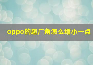 oppo的超广角怎么缩小一点