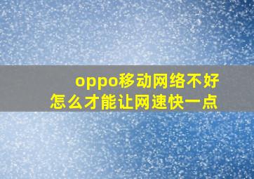 oppo移动网络不好怎么才能让网速快一点