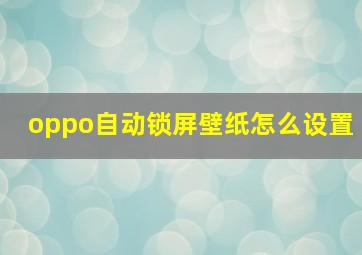 oppo自动锁屏壁纸怎么设置