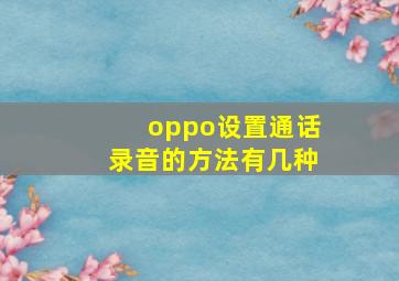 oppo设置通话录音的方法有几种