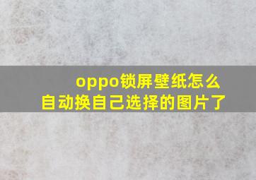 oppo锁屏壁纸怎么自动换自己选择的图片了