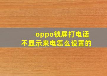 oppo锁屏打电话不显示来电怎么设置的