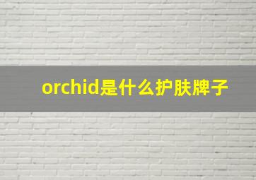 orchid是什么护肤牌子