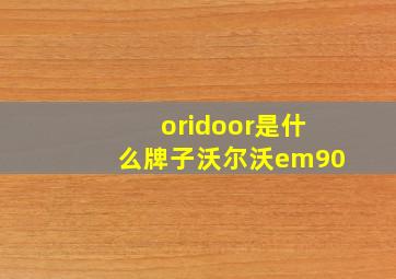 oridoor是什么牌子沃尔沃em90