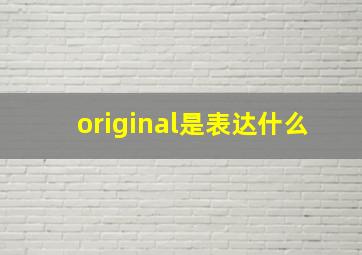 original是表达什么