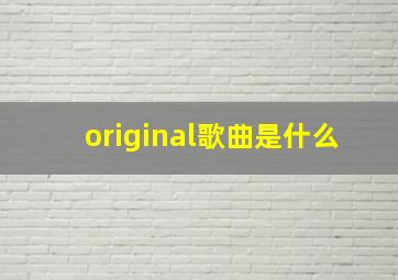 original歌曲是什么