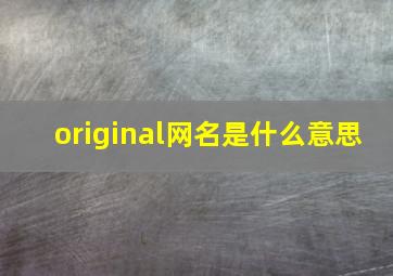 original网名是什么意思