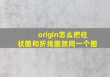 origin怎么把柱状图和折线图放同一个图