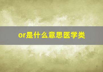 or是什么意思医学类