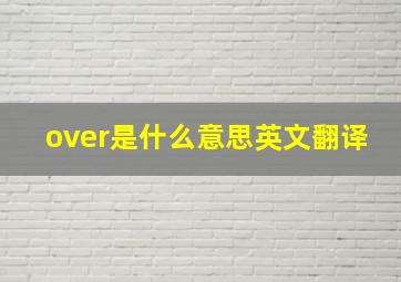 over是什么意思英文翻译