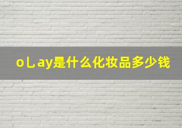 o乚ay是什么化妆品多少钱