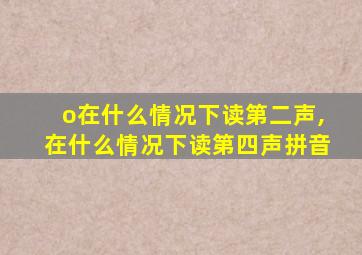 o在什么情况下读第二声,在什么情况下读第四声拼音