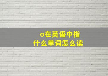 o在英语中指什么单词怎么读