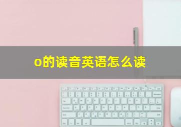 o的读音英语怎么读