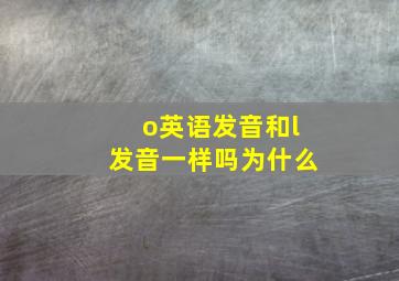 o英语发音和l发音一样吗为什么