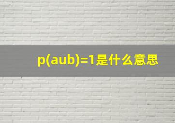 p(aub)=1是什么意思