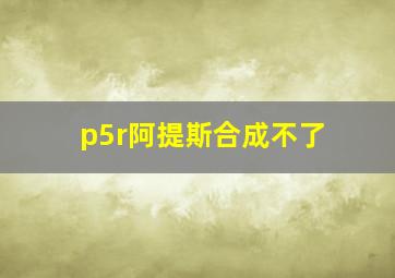 p5r阿提斯合成不了