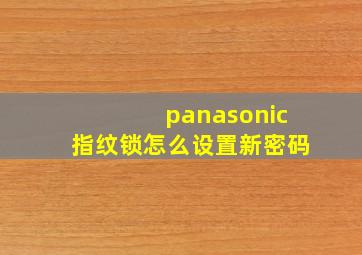 panasonic指纹锁怎么设置新密码