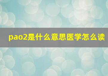 pao2是什么意思医学怎么读