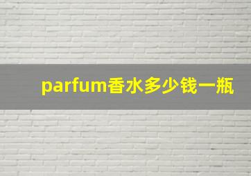 parfum香水多少钱一瓶