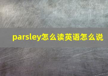 parsley怎么读英语怎么说