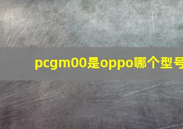 pcgm00是oppo哪个型号